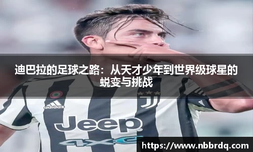 迪巴拉的足球之路：从天才少年到世界级球星的蜕变与挑战