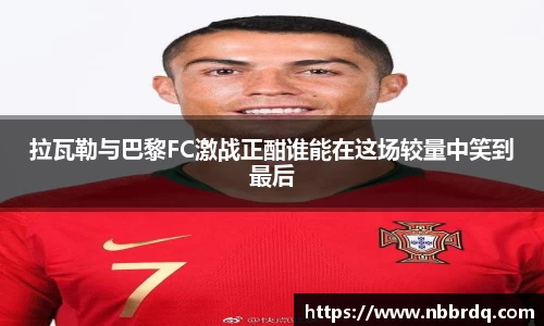 拉瓦勒与巴黎FC激战正酣谁能在这场较量中笑到最后