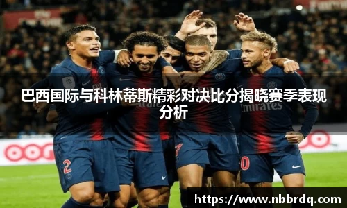 巴西国际与科林蒂斯精彩对决比分揭晓赛季表现分析