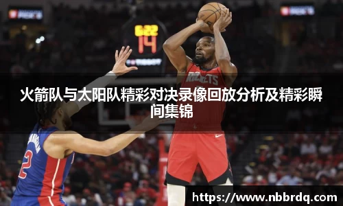 火箭队与太阳队精彩对决录像回放分析及精彩瞬间集锦