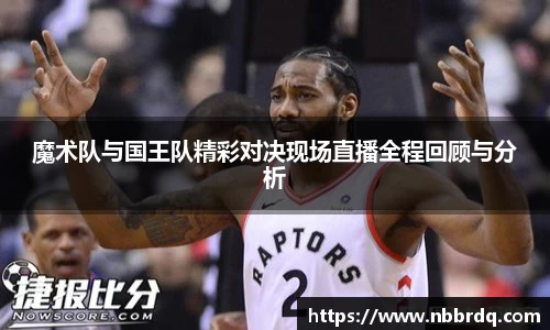 魔术队与国王队精彩对决现场直播全程回顾与分析