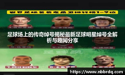 足球场上的传奇绰号揭秘最新足球明星绰号全解析与趣闻分享