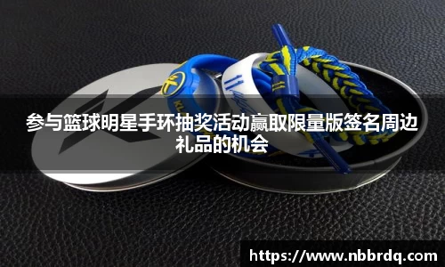参与篮球明星手环抽奖活动赢取限量版签名周边礼品的机会